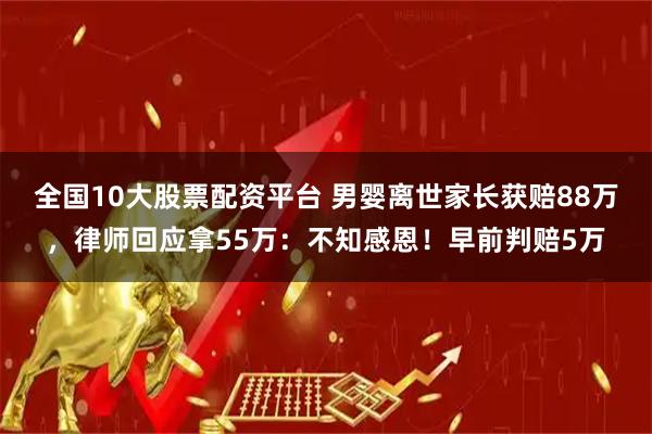 全国10大股票配资平台 男婴离世家长获赔88万，律师回应拿55万：不知感恩！早前判赔5万