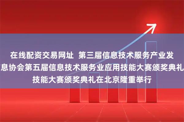 在线配资交易网址  第三届信息技术服务产业发展论坛暨中国信息协会第五届信息技术服务业应用技能大赛颁奖典礼在北京隆重举行