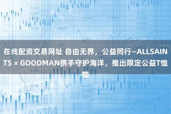在线配资交易网址 自由无界，公益同行—ALLSAINTS × GOODMAN携手守护海洋，推出限定公益T恤